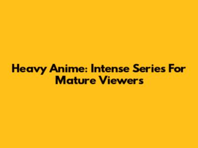 Heavy Anime: Intense Series For Mature Viewers