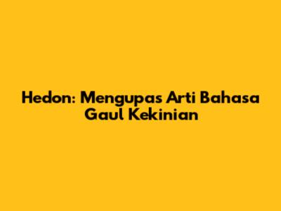 Hedon: Mengupas Arti Bahasa Gaul Kekinian