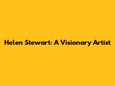 Helen Stewart: A Visionary Artist
