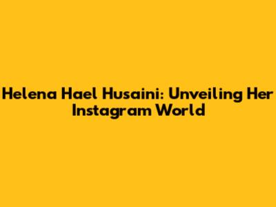 Helena Hael Husaini: Unveiling Her Instagram World