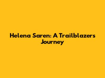 Helena Saren: A Trailblazer's Journey