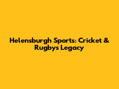 Helensburgh Sports: Cricket & Rugby's Legacy