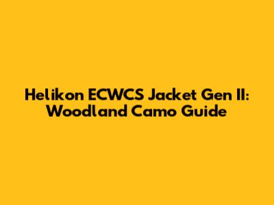 Helikon ECWCS Jacket Gen II: Woodland Camo Guide