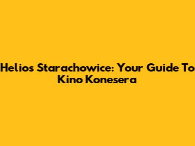 Helios Starachowice: Your Guide To Kino Konesera
