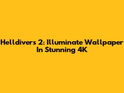 Helldivers 2: Illuminate Wallpaper In Stunning 4K