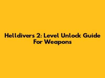 Helldivers 2: Level Unlock Guide For Weapons