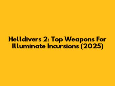 Helldivers 2: Top Weapons For Illuminate Incursions (2025)