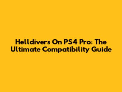 Helldivers On PS4 Pro: The Ultimate Compatibility Guide