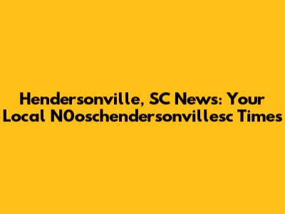 Hendersonville, SC News: Your Local N0oschendersonvillesc Times