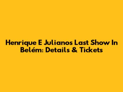 Henrique E Juliano's Last Show In Belém: Details & Tickets