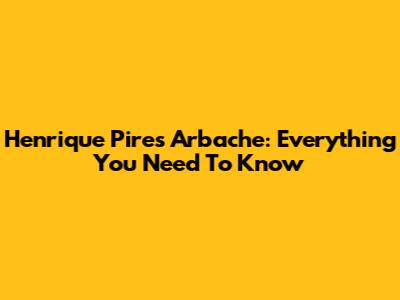 Henrique Pires Arbache: Everything You Need To Know