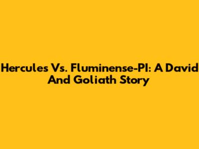 Hercules Vs. Fluminense-PI: A David And Goliath Story