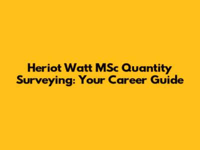 Heriot Watt MSc Quantity Surveying: Your Career Guide