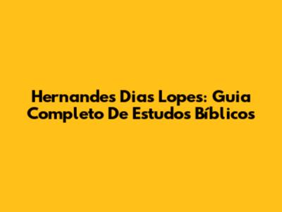 Hernandes Dias Lopes: Guia Completo De Estudos Bíblicos