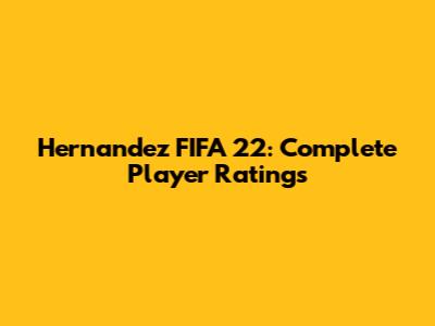 Hernandez FIFA 22: Complete Player Ratings