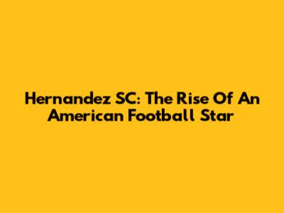 Hernandez SC: The Rise Of An American Football Star