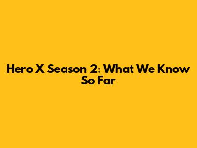 Hero X Season 2: What We Know So Far