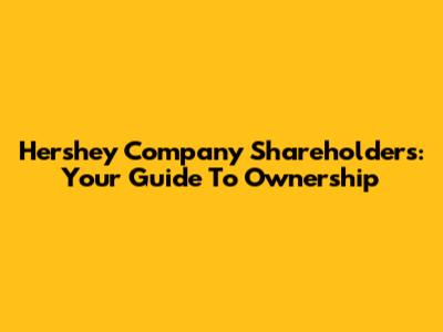 Hershey Company Shareholders: Your Guide To Ownership