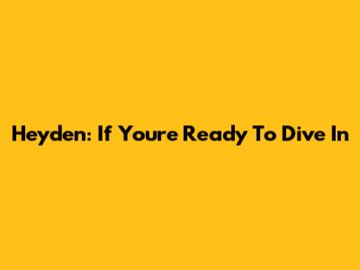 Heyden: If You're Ready To Dive In