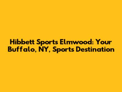 Hibbett Sports Elmwood: Your Buffalo, NY, Sports Destination