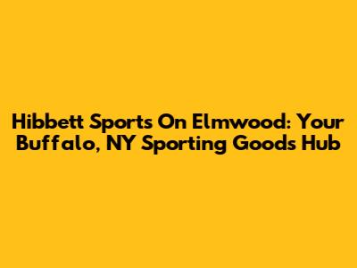 Hibbett Sports On Elmwood: Your Buffalo, NY Sporting Goods Hub