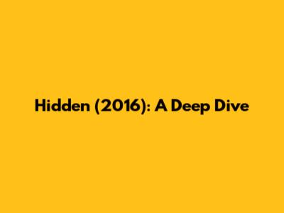 Hidden (2016): A Deep Dive