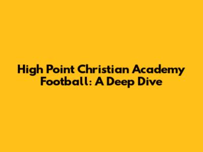High Point Christian Academy Football: A Deep Dive