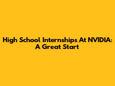 High School Internships At NVIDIA: A Great Start