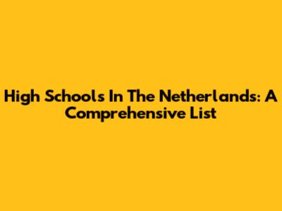High Schools In The Netherlands: A Comprehensive List