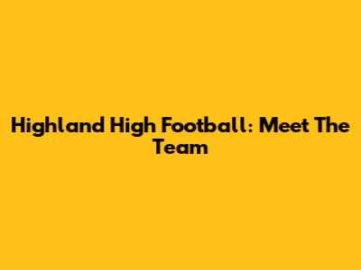 Highland High Football: Meet The Team