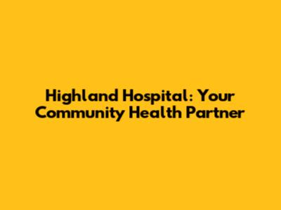 Highland Hospital: Your Community Health Partner