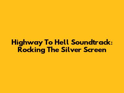 Highway To Hell Soundtrack: Rocking The Silver Screen