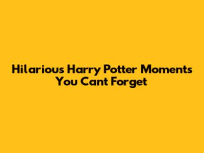 Hilarious Harry Potter Moments You Can't Forget