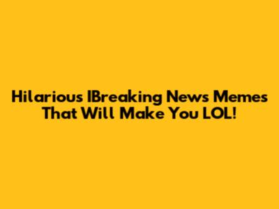 Hilarious IBreaking News Memes That Will Make You LOL!