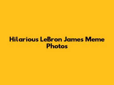 Hilarious LeBron James Meme Photos