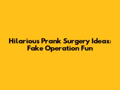 Hilarious Prank Surgery Ideas: Fake Operation Fun
