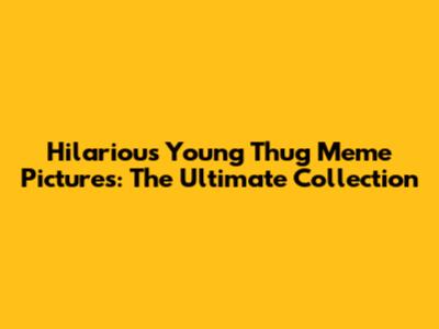 Hilarious Young Thug Meme Pictures: The Ultimate Collection