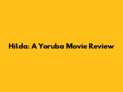 Hilda: A Yoruba Movie Review