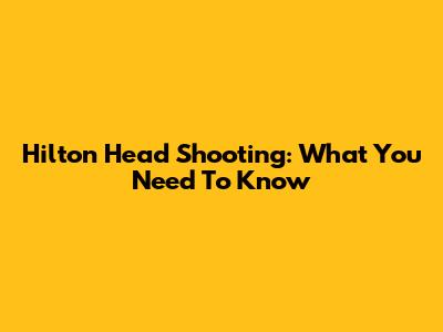 Hilton Head Shooting: What You Need To Know