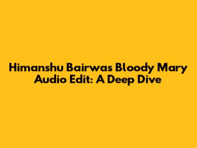 Himanshu Bairwa's Bloody Mary Audio Edit: A Deep Dive