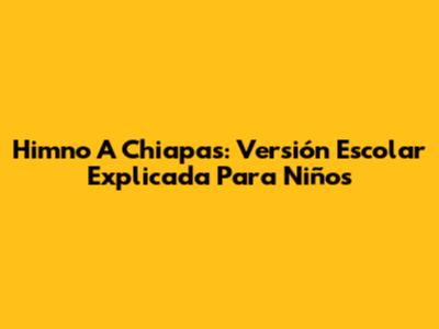 Himno A Chiapas: Versión Escolar Explicada Para Niños