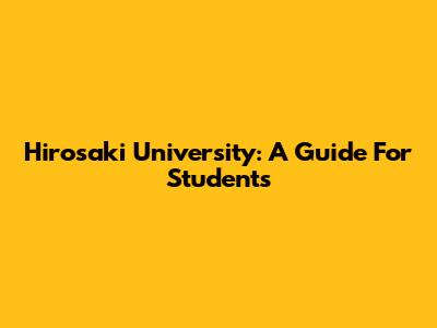 Hirosaki University: A Guide For Students