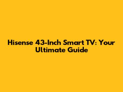 Hisense 43-Inch Smart TV: Your Ultimate Guide