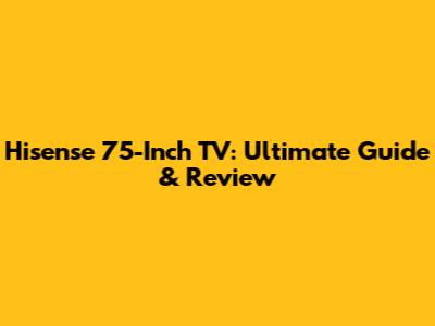 Hisense 75-Inch TV: Ultimate Guide & Review