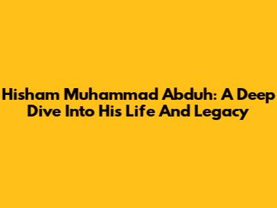 Hisham Muhammad Abduh: A Deep Dive Into His Life And Legacy
