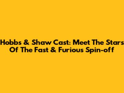 Hobbs & Shaw Cast: Meet The Stars Of The Fast & Furious Spin-off