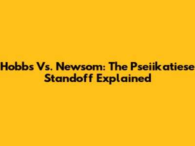 Hobbs Vs. Newsom: The Pseiikatiese Standoff Explained