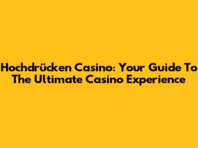 Hochdrücken Casino: Your Guide To The Ultimate Casino Experience