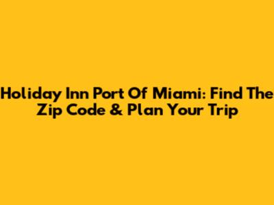 Holiday Inn Port Of Miami: Find The Zip Code & Plan Your Trip