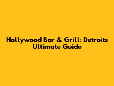 Hollywood Bar & Grill: Detroit's Ultimate Guide